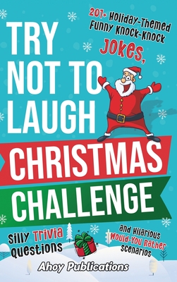 Try Not to Laugh Christmas Challenge: 201+ Holiday-Themed Runny Knock-Knock Jokes, Silly Trivia Questions and Hilarious Would-You-Rather Scenarios - Ahoy Publications