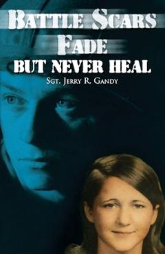 Battle Scars Fade, But Never Heal - Sgt Jerry R. Gandy