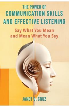 Coperta cărții 'The Power of Communication Skills and Effective Listening: Say What You Mean and Mean What You Say - Janet G. Cruz'