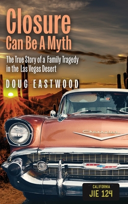 Closure Can Be A Myth: The True Story of a Family Tragedy in the Las Vegas Desert - Doug Eastwood
