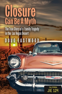 Closure Can Be a Myth: The True Story of a Family Tragedy in the Las Vegas Desert - Doug Eastwood