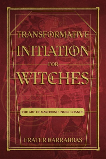 Transformative Initiation for Witches: The Art of Mastering Inner Change - Frater Barrabbas