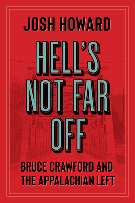 Hell's Not Far Off: Bruce Crawford and the Appalachian Left - Josh Howard