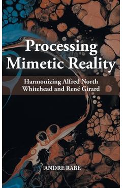 Coperta cărții 'Processing Mimetic Reality: Harmonizing Alfred North Whitehead and René Girard - Andre Rabe'