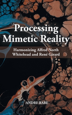 Coperta cărții 'Processing Mimetic Reality: Harmonizing Alfred North Whitehead and René Girard - Andre Rabe'