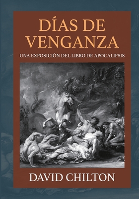Dias de Venganza: Una exposición del libro de Apocalipsis - David Chilton