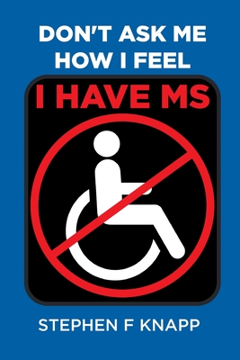 Don't Ask Me How I Feel - I Have MS - Stephen F. Knapp