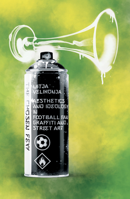 The Chosen Few: Aesthetics and Ideology in Football Fan Graffiti and Street Art - Mitja Velikonja