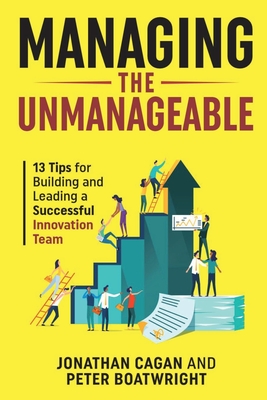 Managing the Unmanageable: 13 Tips for Building and Leading a Successful Innovation Team - Jonathan Cagan