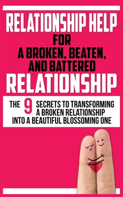 Relationship Help for a Broken, Beaten, and Battered Relationship: The 9 Secrets to Transforming a Broken Relationship into a Beautiful Blossoming One - John Marks