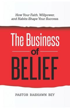 Coperta cărții 'The Business of Belief: How Your Faith, Willpower, and Habits Shape Your Success - Pastor Rashawn Bey'
