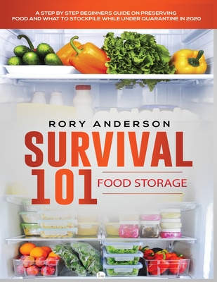 Survival 101 Food Storage: A Step by Step Beginners Guide on Preserving Food and What to Stockpile While Under Quarantine - Rory Anderson