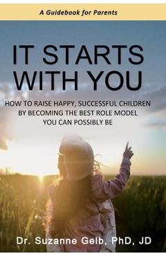 Coperta cărții 'It Starts With You: How To Raise Happy, Successful Children By Becoming The Best Role Model You Can Possibly Be - A'
