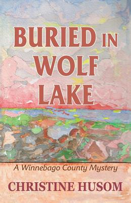 Buried In Wolf Lake: A Winnebago County Mystery - Christine A. Husom