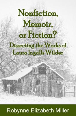 Nonfiction, Memoir, or Fiction?: Dissecting the Works of Laura Ingalls Wilder - Robynne Elizabeth Miller