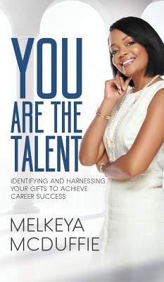 YOU Are the Talent!: Identifying and Harnessing Your Gifts to Achieve Career Success - Melkeya Mcduffie