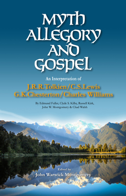 Myth, Allegory, and Gospel: An Interpretation of J.R.R. Tolkien, C.S. Lewis, G.K. Chesterton, Charles Williams - John Warwick Montgomery