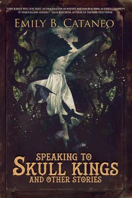 Speaking to Skull Kings and Other Stories - Emily B. Cataneo