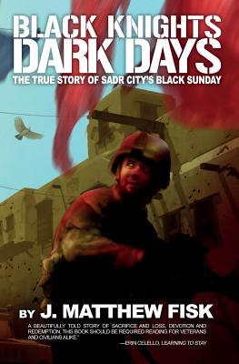 Black Knights, Dark Days: The True Story of Sadr City's Black Sunday - J. Matthew Fisk