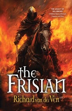 Coperta cărții 'The Frisian: The Legacy of Willibrord, A Medieval Quest of Betrayal, Vengeance and Glory - Richard Van Der Ven'