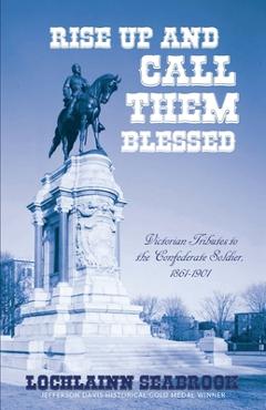Poza produsului Rise Up and Call Them Blessed: Victorian Tributes to the Confederate Soldier, 1861-1901 - Lochlainn Seabrook