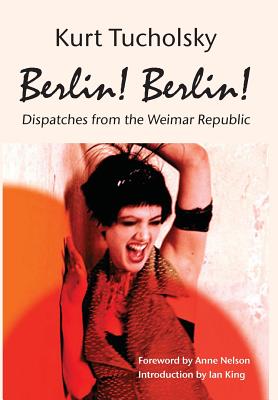 Berlin! Berlin!: Dispatches from the Weimar Republic - Kurt Tucholsky