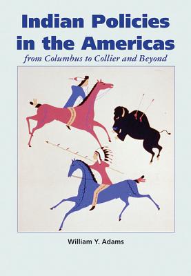 Indian Policies in the Americas: From Columbus to Collier and Beyond - William Y. Adams