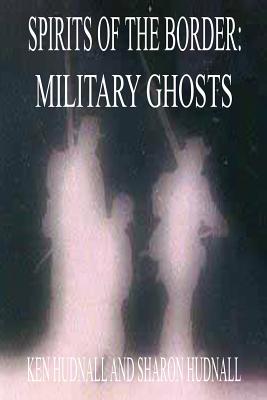 Spirits of the Border: Military Ghosts - Ken Hudnall