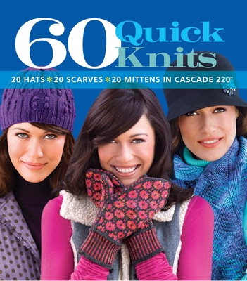 60 Quick Knits: 20 Hats*20 Scarves*20 Mittens in Cascade 220(tm) - Sixth&spring Books