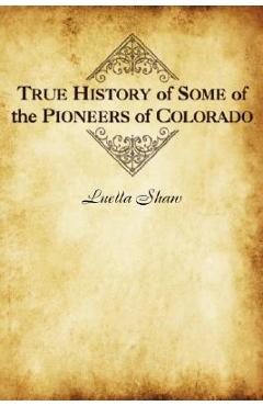 Coperta cărții 'True History of Some of the Pioneers of Colorado - Luella Shaw'
