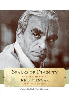 Poza produsului Sparks of Divinity: The Teachings of B. K. S. Iyengar - B. K. S. Iyengar