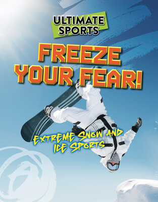 Freeze Your Fear!: Extreme Snow and Ice Sports - Sarah Eason