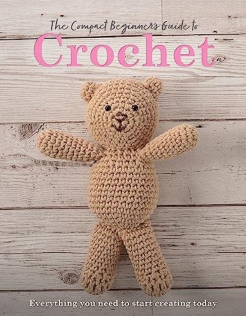 The Compact Beginner's Guide to Crochet: Everything You Need to Start Creating Today - Sian Brown