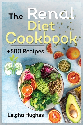 The Renal Diet Cookbook: + 500 Healthy, Easy, and Delicious Recipes Manage Kidney Disease and Avoid Dialysis. - Leigha Hughes