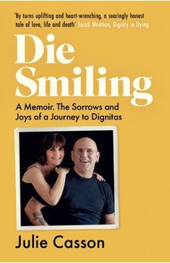 Coperta cărții 'Die Smiling: A Memoir: The Sorrows and Joys of a Journey to Dignitas - Julie Casson'