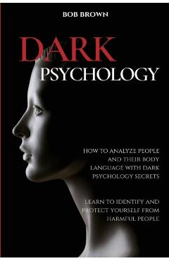 Dark Psychology: How to analyze people and their body language with dark psychology secrets. Learn to Identify and Protect Yourself fro - Bob Brown