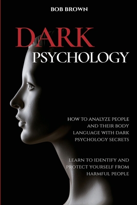 Dark Psychology: How to analyze people and their body language with dark psychology secrets. Learn to Identify and Protect Yourself fro - Bob Brown