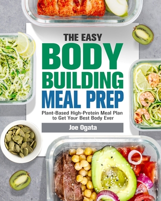 The Easy Bodybuilding Meal Prep: 6-Week Plant-Based High-Protein Meal Plan to Get Your Best Body Ever - Joe Ogata