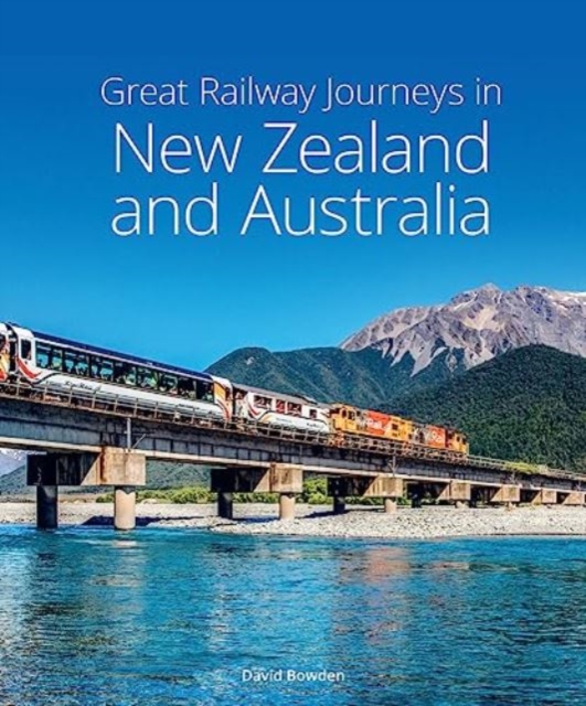 Great Railway Journeys in New Zealand & Australia - David Bowden