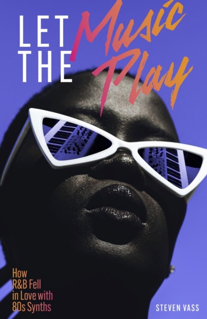 Let the Music Play: How R&B Fell in Love with 80s Synths - Steven Vass