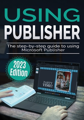 Using Microsoft Publisher - 2023 Edition: The Step-by-step Guide to Using Microsoft Publisher - Kevin Wilson