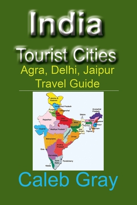 India Tourist Cities: Agra, Delhi, Jaipur Travel Guide - Caleb Gray