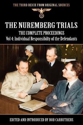The Nuremberg Trials - The Complete Proceedings Vol 4: Individual Responsibility of the Defendants - Bob Carruthers