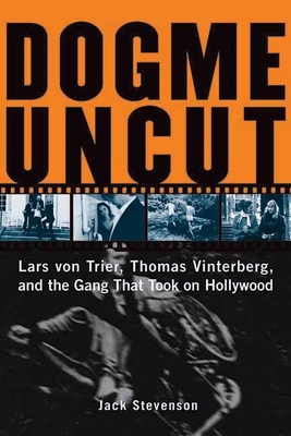 Dogme Uncut: Lars Von Trier, Thomas Vinterberg, and the Gang That Took on Hollywood - Jack Stevenson