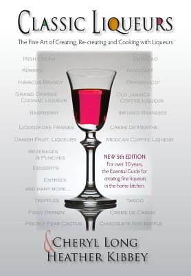 Coperta cărții 'Classic Liqueurs: The Fine Art of Creating, Re-creating and Cooking with Liqueurs - Heather Kibbey'