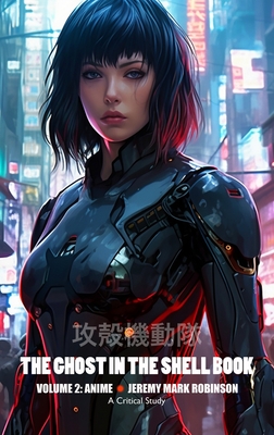 The Ghost in the Shell Book: Volume 2: Anime - Jeremy Mark Robinson