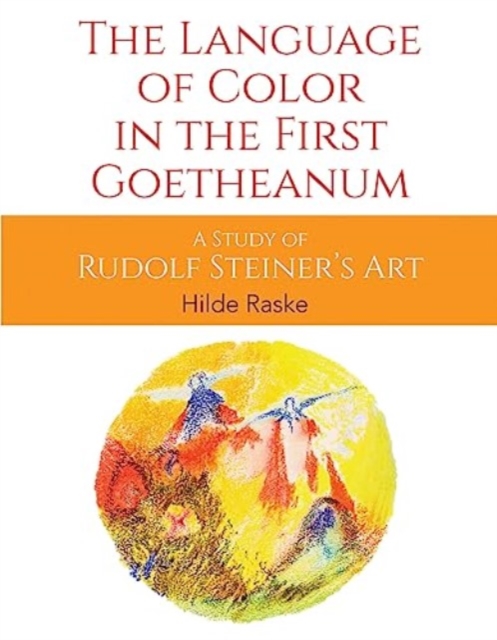 The Language of Color in the First Goetheanum: A Study of Rudolf Steiner's Art - Hilde Raske