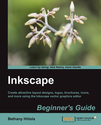 Inkscape Beginner's Guide: Create attractive layout designs, logos, brochures, icons, and more using the Inkscape vector graphics editor with thi - Bethany Hiitola