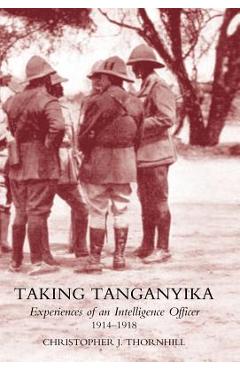 Coperta cărții 'Taking Tanganyika: Experiences of an Intelligence Officer 1914-1918 - Christopher J. Thornhill'