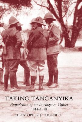 Coperta cărții 'Taking Tanganyika: Experiences of an Intelligence Officer 1914-1918 - Christopher J. Thornhill'